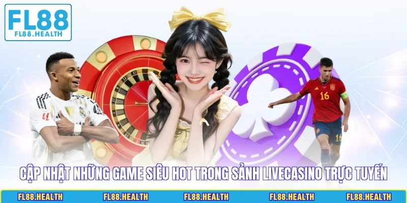 Cập nhật những game siêu hot trong sảnh Livecasino trực tuyến