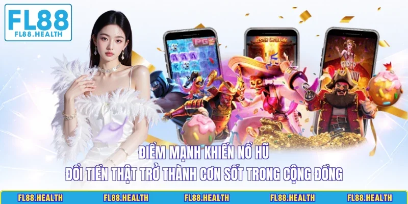 Điểm mạnh khiến nổ hũ đổi tiền thật trở thành cơn sốt trong cộng đồng
