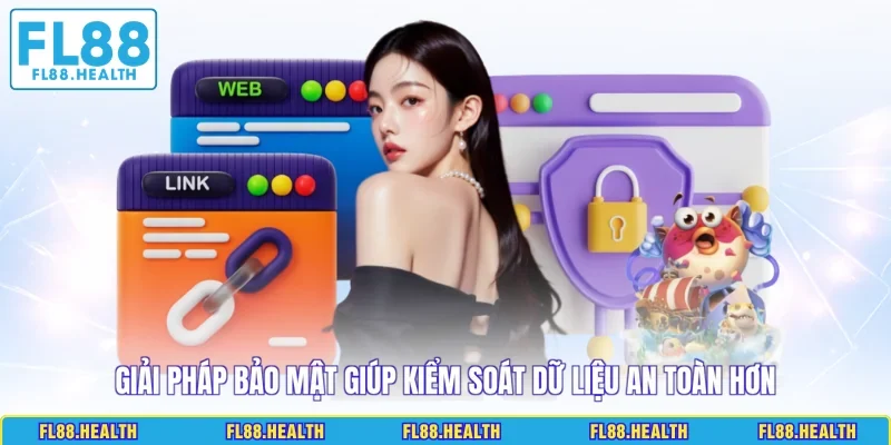 Giải pháp bảo mật giúp kiểm soát dữ liệu an toàn hơn