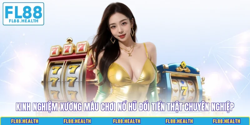 Kinh nghiệm xương máu chơi nổ hũ đổi tiền thật chuyên nghiệp