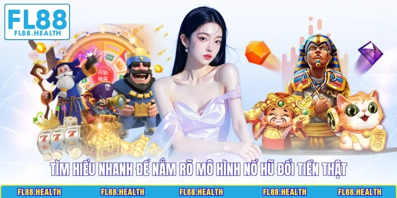 Tìm hiểu nhanh để nắm rõ mô hình nổ hũ đổi tiền thật