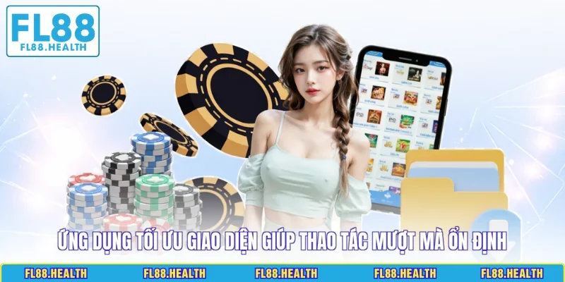 Ứng dụng tối ưu giao diện giúp thao tác mượt mà ổn định